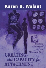 Creating the Capacity for Attachment Treating Addictions and the Alienated Self【電子書籍】[ Karen B. Walant ]