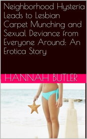 Neighborhood Hysteria Leads to Lesbian Carpet Munching and Sexual Deviance from Everyone Around: An Erotica Story【電子書籍】[ Hannah Butler ]