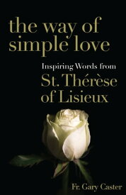 The Way of Simple Love Inspiring Words from Therese of Lisieux【電子書籍】[ Fr. Gary Caster ]