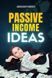 Passive Income Ideas: The Complete Guide for Beginners to Start Building Multiple Streams of Income and Create Financial Freedom【電子書籍】[ Abraham Morris ]