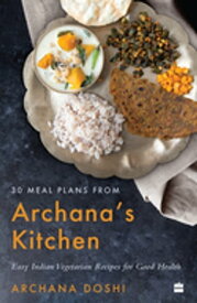 30 Meal Plans from Archana's Kitchen Easy Vegetarian Indian Recipes for Good Health【電子書籍】[ Archana Doshi ]