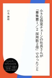 小さな惣菜チェーンの社長さんが「募集費1/2 採用数2倍」でやったこと【電子書籍】[ 川名勝経 ]