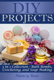Diy Projects: 3 in 1 Collection - Bath Bombs, Crocheting, and Soap Making【電子書籍】[ Nancy Ross ]
