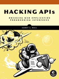 Hacking APIs Breaking Web Application Programming Interfaces【電子書籍】[ Corey J. Ball ]