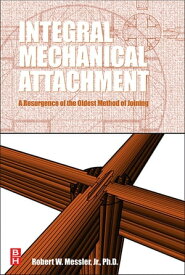 Integral Mechanical Attachment A Resurgence of the Oldest Method of Joining【電子書籍】[ Robert W. Messler ]