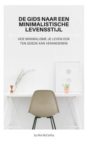 De Gids Naar Een Minimalistische Levensstijl - Hoe Minimalisme Je Leven Ook Ten Goede Kan Veranderen!【電子書籍】[ Mia McCarthy ]