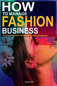 How to Manage Fashion Business: A Comprehensive Guide for Fashion Designers【電子書籍】[ Amber Kahn ]