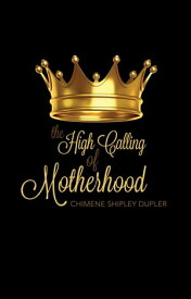 The High Calling of Motherhood【電子書籍】[ Chimene Shipley Dupler ]