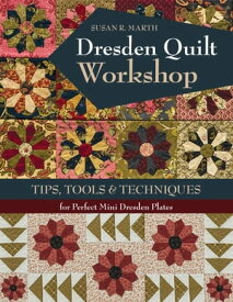 Dresden Quilt Workshop Tips, Tools & Techniques for Perfect Mini Dresden Plates【電子書籍】[ Susan R. Marth ]