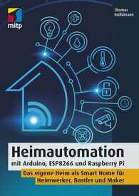Heimautomation mit Arduino, ESP8266 und Raspberry Pi Das eigene Heim als Smart Home f?r Heimwerker, Bastler und Maker【電子書籍】[ Thomas Br?hlmann ]