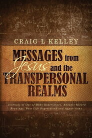 Messages from Jesus and the Transpersonal Realms: Journals of Out-of-Body Experiences, Akashic Record Readings, Past Life Regressions and Apparitions【電子書籍】[ Craig Kelley ]