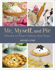 Me, Myself, and Pie More Than 100 Simple and Delicious Amish Recipes【電子書籍】[ Sherry Gore ]
