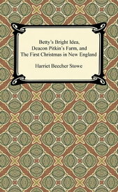 Betty's Bright Idea, Deacon Pitkin's Farm, and The First Christmas in New England【電子書籍】[ Harriet Beecher Stowe ]