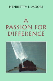 A Passion for Difference Essays in Anthropology and Gender【電子書籍】[ Henrietta L. Moore ]