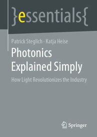 Photonics Explained Simply How Light Revolutionizes the Industry【電子書籍】[ Patrick Steglich ]