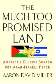 The Much Too Promised Land America's Elusive Search for Arab-Israeli Peace【電子書籍】[ Aaron David Miller ]