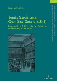 Tom?s Garc?a Luna: Gram?tica General (1845) Kommentierte Edition mit einer Einleitung versehen von Isabel Zollna【電子書籍】[ Ulrich Winter ]