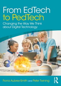 From EdTech to PedTech Changing the Way We Think about Digital Technology【電子書籍】[ Fiona Aubrey-Smith ]