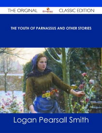 The Youth of Parnassus and Other Stories - The Original Classic Edition【電子書籍】[ Logan Pearsall Smith ]