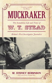 Muckraker The Scandalous Life and Times of W. T. Stead, Britain's First Investigative Journalist【電子書籍】[ W. Sydney Robinson ]