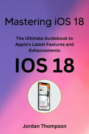 Mastering iOS 18 The Ultimate Guidebook to Apple's Latest Features and Enhancements【電子書籍】[ Jordan Thompson ]