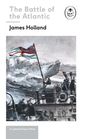 Battle of the Atlantic: Book 3 of the Ladybird Expert History of the Second World War【電子書籍】[ James Holland ]