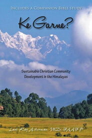 Ke Garne? Sustainable Christian Community Development in the Himalayas【電子書籍】[ Lani Kay Ackerman MD FAAFP ]