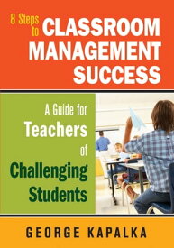 Eight Steps to Classroom Management Success A Guide for Teachers of Challenging Students【電子書籍】[ George M. Kapalka ]