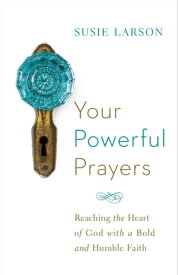 Your Powerful Prayers Reaching the Heart of God with a Bold and Humble Faith【電子書籍】[ Susie Larson ]