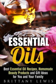 Essential Oils: Best Essential Oil Recipes, Homemade Beauty Products and Gift Ideas for You and Your Family DIY Beauty Products【電子書籍】[ Brittany Lewis ]