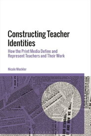 Constructing Teacher Identities How the Print Media Define and Represent Teachers and Their Work【電子書籍】[ Dr Nicole Mockler ]
