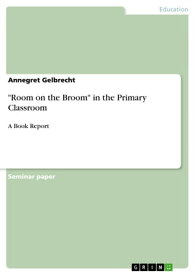 'Room on the Broom' in the Primary Classroom A Book Report【電子書籍】[ Annegret Gelbrecht ]
