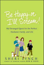 Be Happy or I'll Scream! My Deranged Quest for the Perfect Husband, Family, and Life【電子書籍】[ Sheri Lynch ]