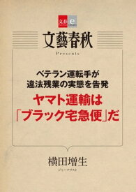 ベテラン運転手が違法残業の実態を告発　ヤマト運輸は「ブラック宅急便」だ【文春e-Books】【電子書籍】[ 横田増生 ]