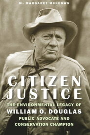 Citizen Justice The Environmental Legacy of William O. DouglasーPublic Advocate and Conservation Champion【電子書籍】[ Hon. M. Margaret McKeown ]
