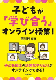 子どもが「学び合う」オンライン授業！【電子書籍】[ 西川純 ]