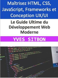 Le Guide Ultime du D?veloppement Web Moderne Ma?trisez HTML, CSS, JavaScript, Frameworks et Conception UX/UI pour Cr?er des Sites et Applications Web Exceptionnels【電子書籍】[ YVES SITBON ]