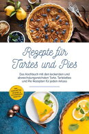 Rezepte für Tartes und Pies: Das Kochbuch mit den leckersten und abwechslungsreichsten Tarte, Tartelettes u…