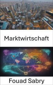 Marktwirtschaft Die Dynamik der Marktwirtschaft entmystifizieren, Ihr Weg zu fundierter Entscheidungsfindung und wirtschaftlichen Erkenntnissen【電子書籍】[ Fouad Sabry ]