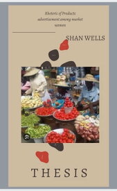 Rhetoric product advertisement among market women A case study of Abura and Kotokoraba markets in Cape coast, Ghana【電子書籍】[ Shan Wells ]