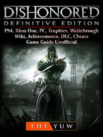 Dishonored Definitive Edition, PS4, Xbox One, PC, Trophies, Walkthrough, Wiki, Achievements, DLC, Cheats, Game Guide Unofficial【電子書籍】[ The Yuw ]