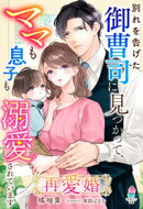 再愛婚〜別れを告げた御曹司に見つかって、ママも息子も溺愛されています〜