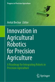 Innovation in Agricultural Robotics for Precision Agriculture A Roadmap for Integrating Robots in Precision Agriculture【電子書籍】