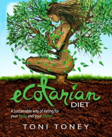 Ecotarian Diet A sustainable way of eating for your body and your planet【電子書籍】[ Toni Toney ]