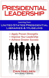 Presidential Leadership: Learning from United States Presidential Libraries & Museums【電子書籍】[ Dan Nielsen ]
