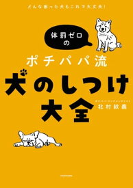 どんな困った犬もこれで大丈夫！　体罰ゼロのポチパパ流　犬のしつけ大全【電子書籍】[ 北村　紋義 ]