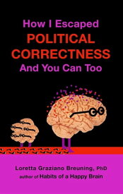 How I Escaped from Political Correctness, And You Can Too【電子書籍】[ Loretta Graziano Breuning ]