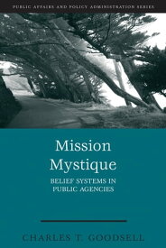 Mission Mystique Belief Systems in Public Agencies【電子書籍】[ Charles T. Goodsell ]