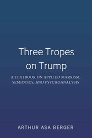 Three Tropes on Trump A Textbook on Applied Marxism, Semiotics, and Psychoanalysis【電子書籍】[ Arthur Asa Berger ]