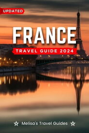 France Travel Guide 2024 A Complete Guide to a Memorable Trips Ever | Hidden Gems, Outdoor Adventures, Local Tips, Best Beaches - With Tips On Things To Do... etc【電子書籍】[ Melisa's Travel Guides ]